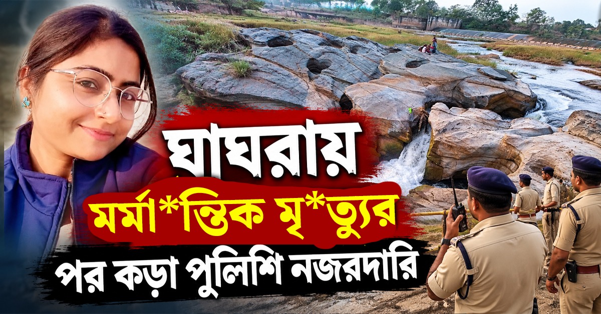 ঘাঘরায় মর্মান্তিক মৃত্যুর পর কড়া পুলিশি নজরদারি, বিপজ্জনক অংশে ব্যারিকেড