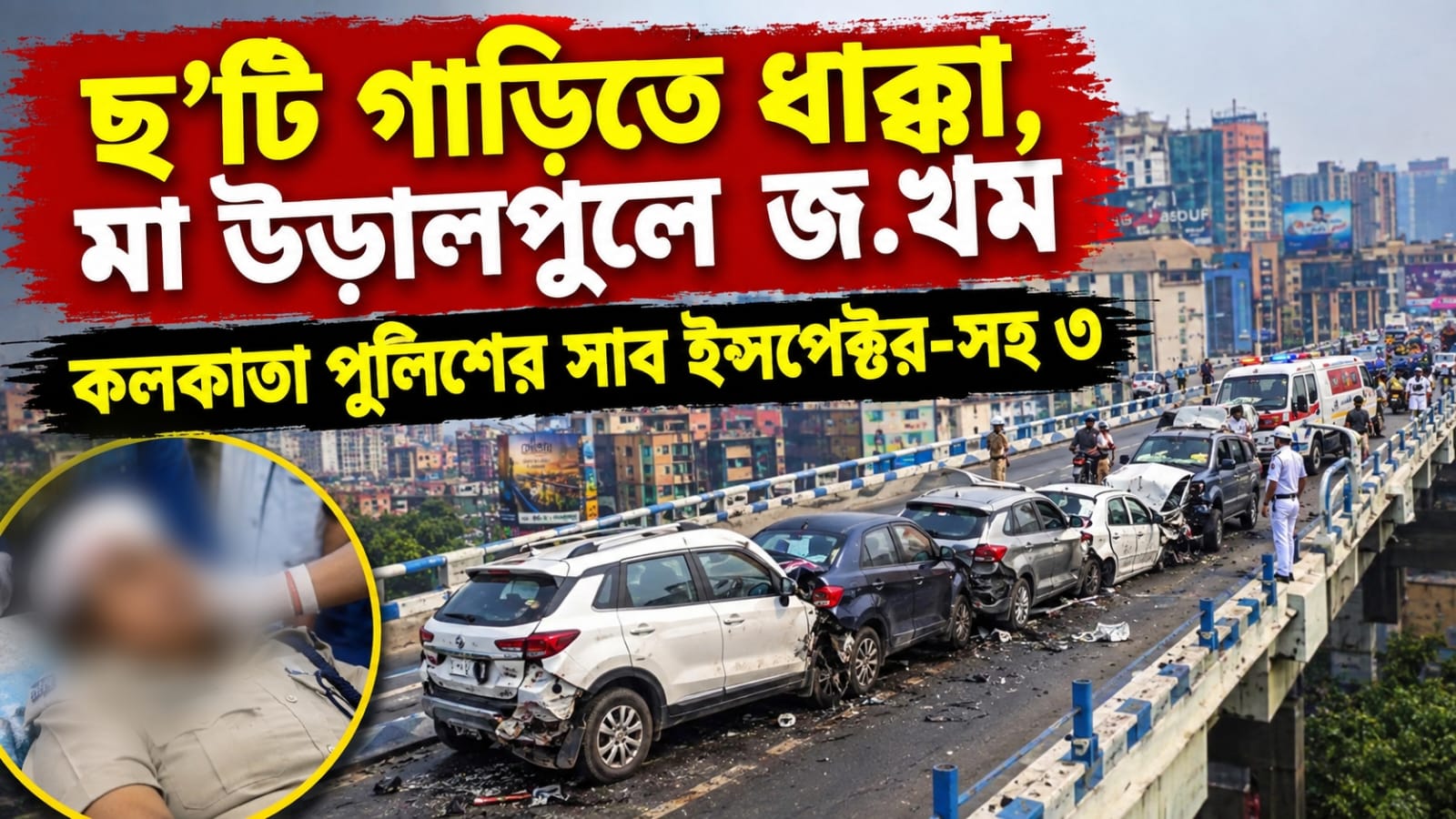 ছ’টি গাড়িতে ধাক্কা, মা উড়ালপুলে জখম কলকাতা পুলিশের সাব ইন্সপেক্টর-সহ ৩