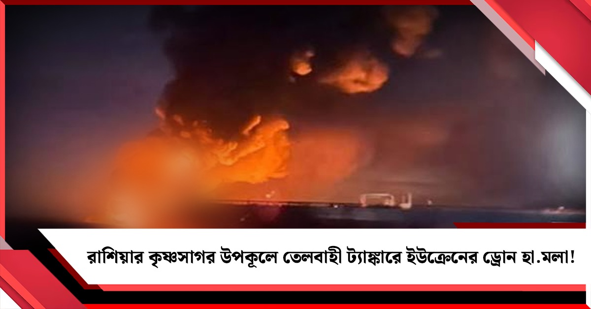 রাশিয়ার কৃষ্ণসাগর উপকূলে তেলবাহী ট্যাঙ্কারে ইউক্রেনের ড্রোন হামলা! চলছে উদ্ধারকাজ