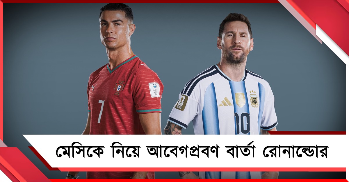 "তুমি তোমার দেশের জন্য লড়ে গিয়েছো...", মেসিকে নিয়ে আবেগপ্রবণ বার্তা  রোনাল্ডোর