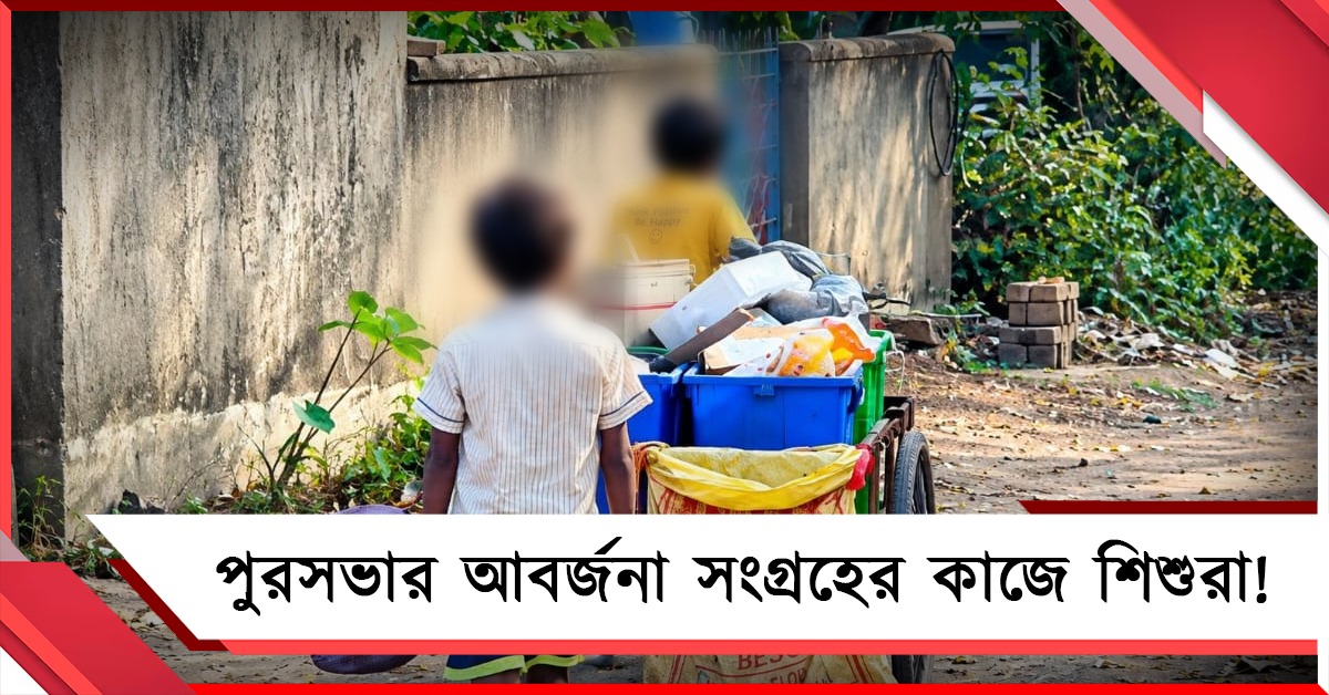পুরসভার আবর্জনা সংগ্রহের কাজে শিশুরা! প্রশাসনের ভূমিকায় উঠছে প্রশ্ন
