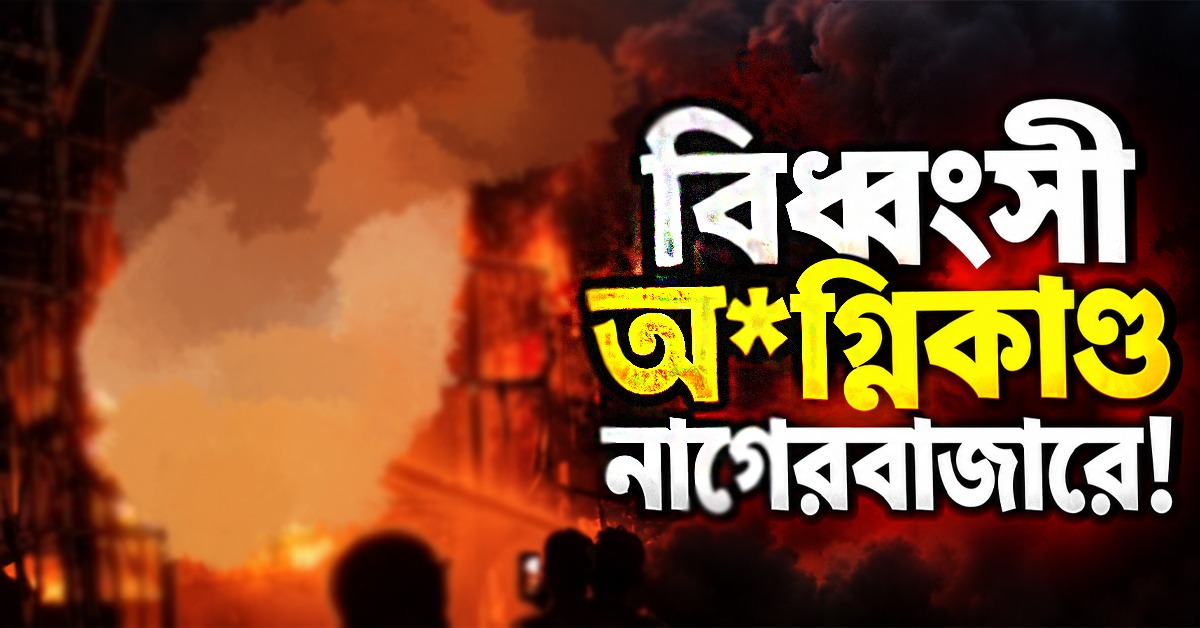 বিধ্বংসী অগ্নিকাণ্ড নাগেরবাজারে! কালো ধোঁয়ায় ঢেকেছে এলাকা