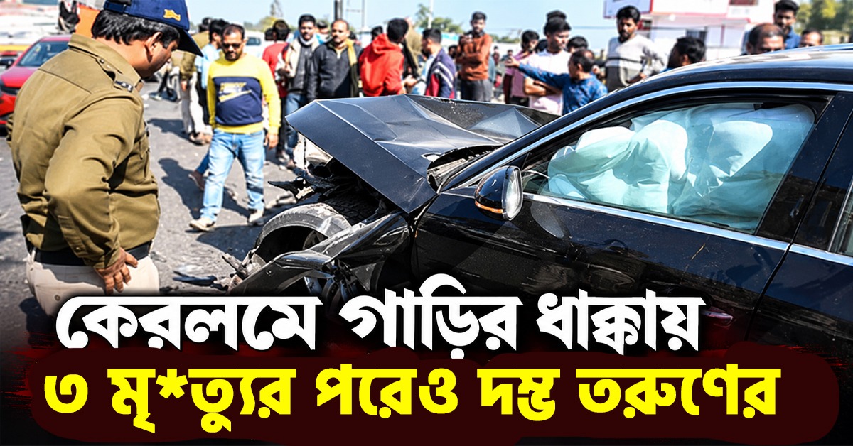 বাবা সব সামলে নেবেন! কেরলমে গাড়ির ধাক্কায় ৩ মৃত্যুর পরেও দম্ভ তরুণের