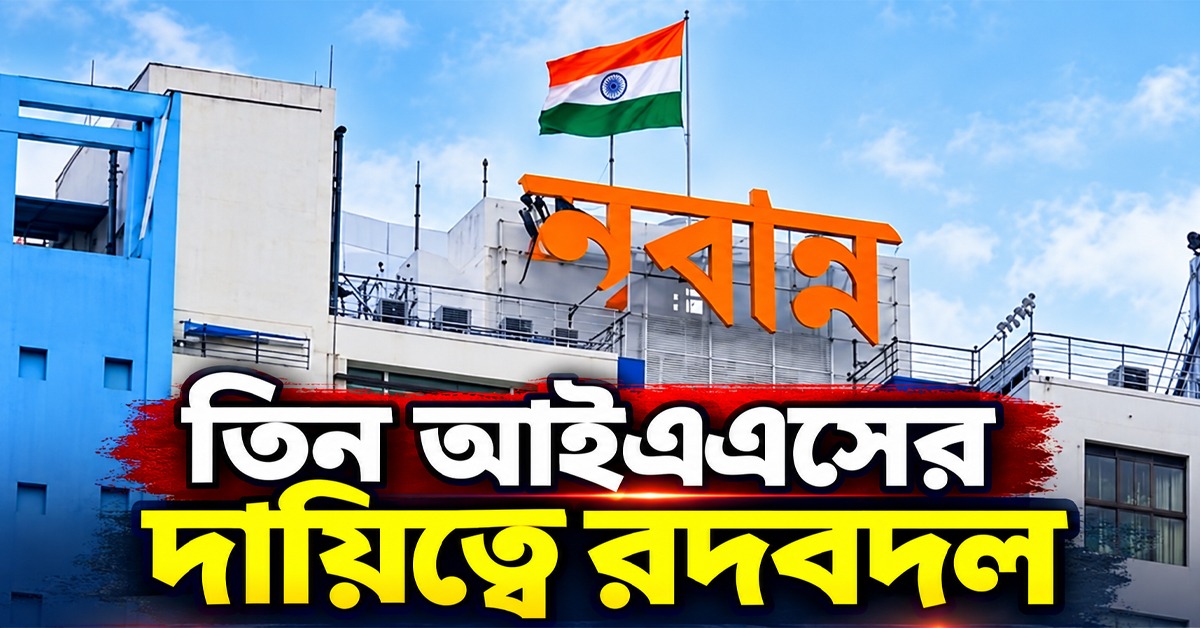 নবান্নের নতুন নির্দেশিকা জারি: তিন আইএএসের দায়িত্বে রদবদল