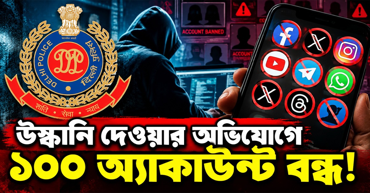 উস্কানি দেওয়ার অভিযোগে ১০০ অ্যাকাউন্ট বন্ধ! সমাজমাধ্যমে জোর নজরদারি দিল্লি পুলিশের