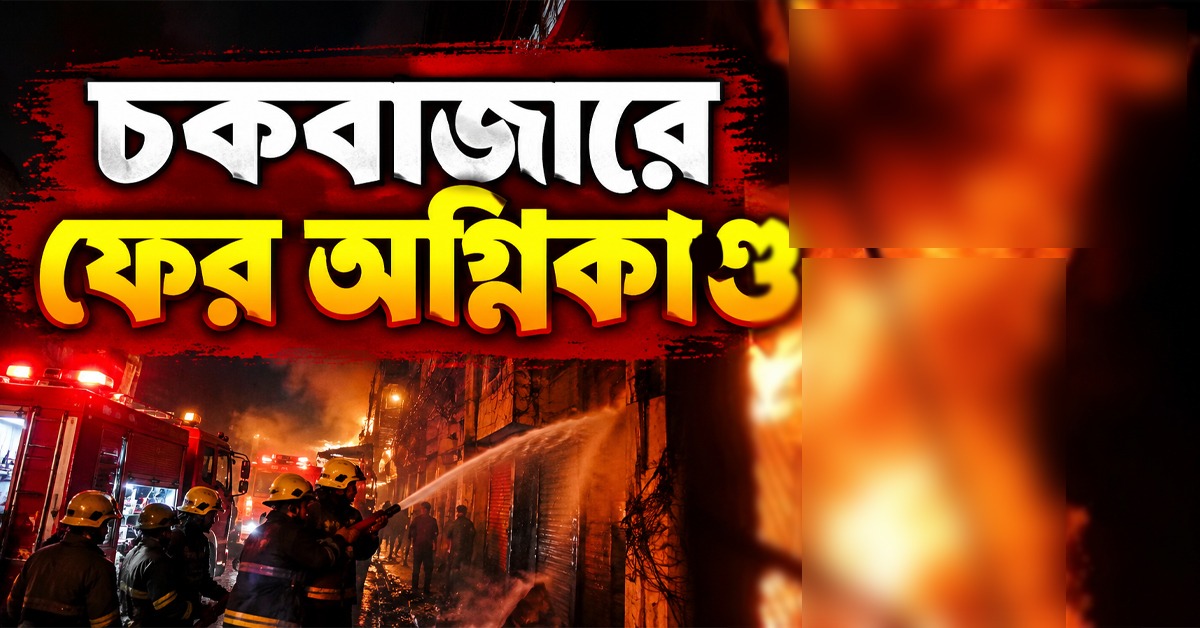চকবাজারে ফের অগ্নিকাণ্ড: ভস্মীভূত কোটি টাকার পণ্য, সর্বস্বান্ত হওয়ার পথে ব্যবসায়ীরা