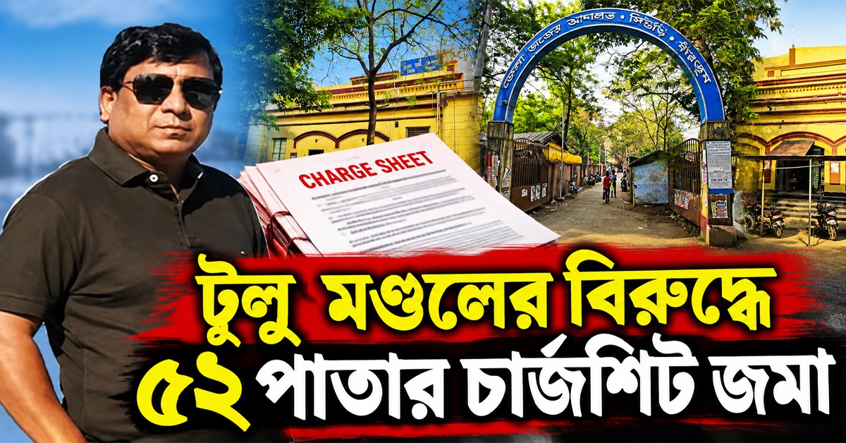 হাজার কোটির দুর্নীতির অভিযোগ! টুলু মণ্ডলের বিরুদ্ধে ৫২ পাতার চার্জশিট জমা
